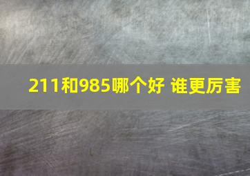 211和985哪个好 谁更厉害